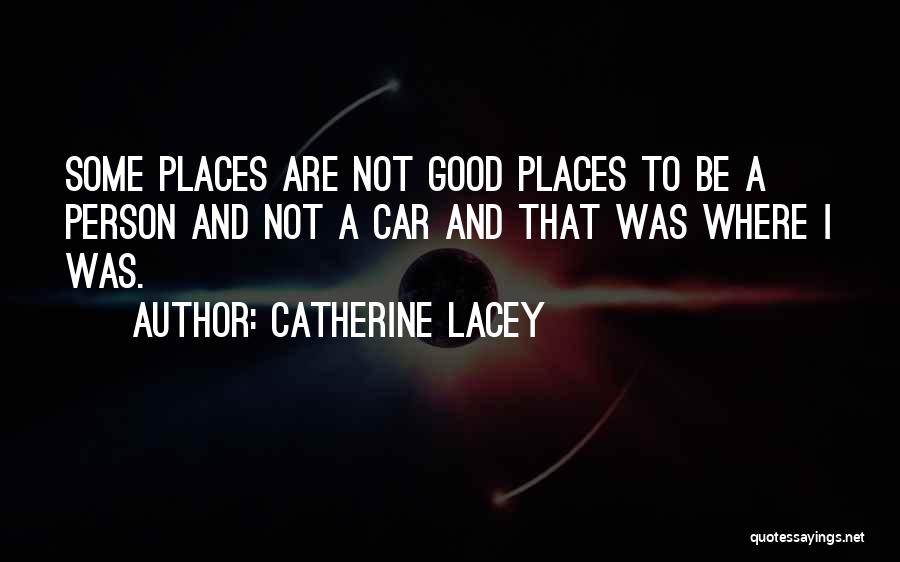 Catherine Lacey Quotes: Some Places Are Not Good Places To Be A Person And Not A Car And That Was Where I Was.