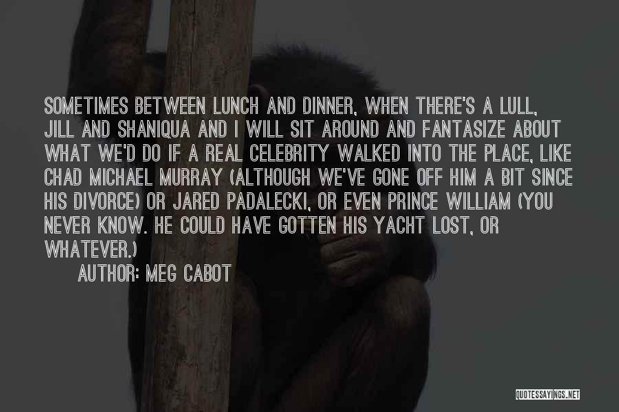 Meg Cabot Quotes: Sometimes Between Lunch And Dinner, When There's A Lull, Jill And Shaniqua And I Will Sit Around And Fantasize About