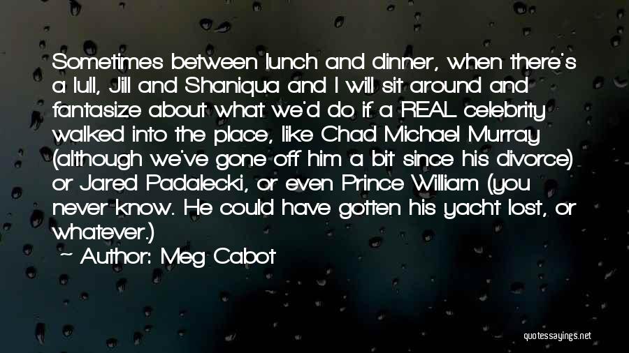 Meg Cabot Quotes: Sometimes Between Lunch And Dinner, When There's A Lull, Jill And Shaniqua And I Will Sit Around And Fantasize About