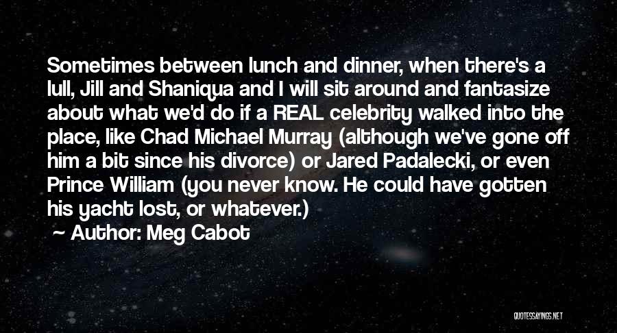 Meg Cabot Quotes: Sometimes Between Lunch And Dinner, When There's A Lull, Jill And Shaniqua And I Will Sit Around And Fantasize About