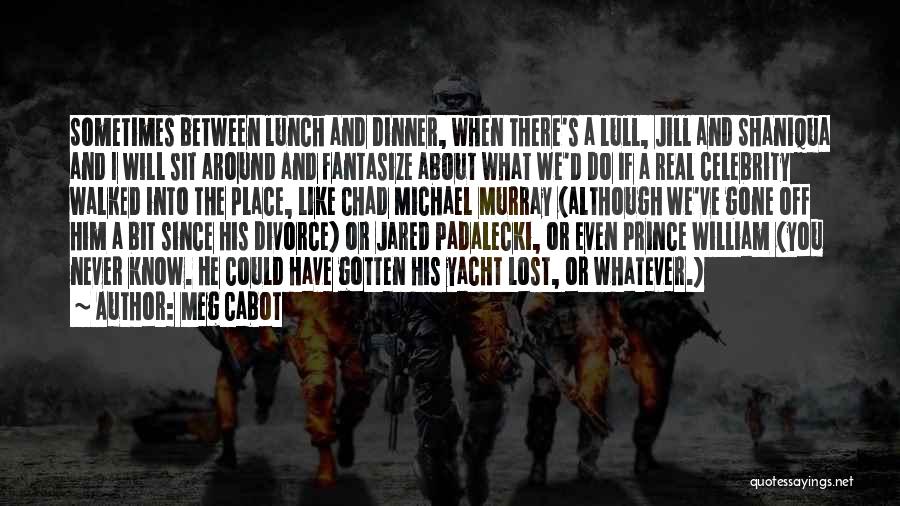 Meg Cabot Quotes: Sometimes Between Lunch And Dinner, When There's A Lull, Jill And Shaniqua And I Will Sit Around And Fantasize About