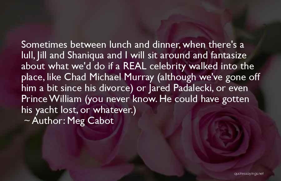 Meg Cabot Quotes: Sometimes Between Lunch And Dinner, When There's A Lull, Jill And Shaniqua And I Will Sit Around And Fantasize About