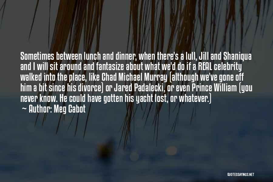 Meg Cabot Quotes: Sometimes Between Lunch And Dinner, When There's A Lull, Jill And Shaniqua And I Will Sit Around And Fantasize About