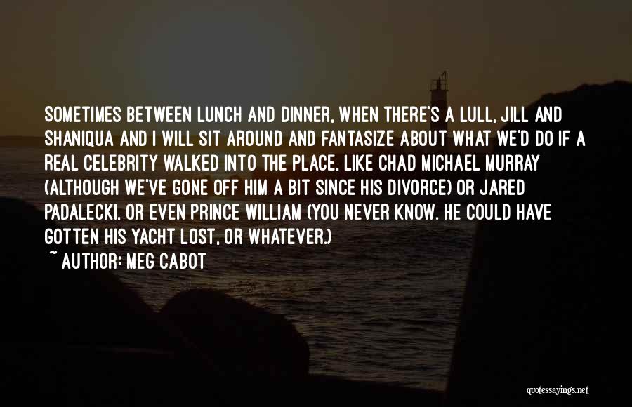 Meg Cabot Quotes: Sometimes Between Lunch And Dinner, When There's A Lull, Jill And Shaniqua And I Will Sit Around And Fantasize About