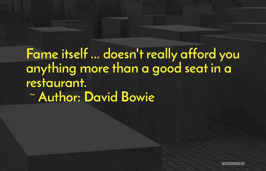 David Bowie Quotes: Fame Itself ... Doesn't Really Afford You Anything More Than A Good Seat In A Restaurant.