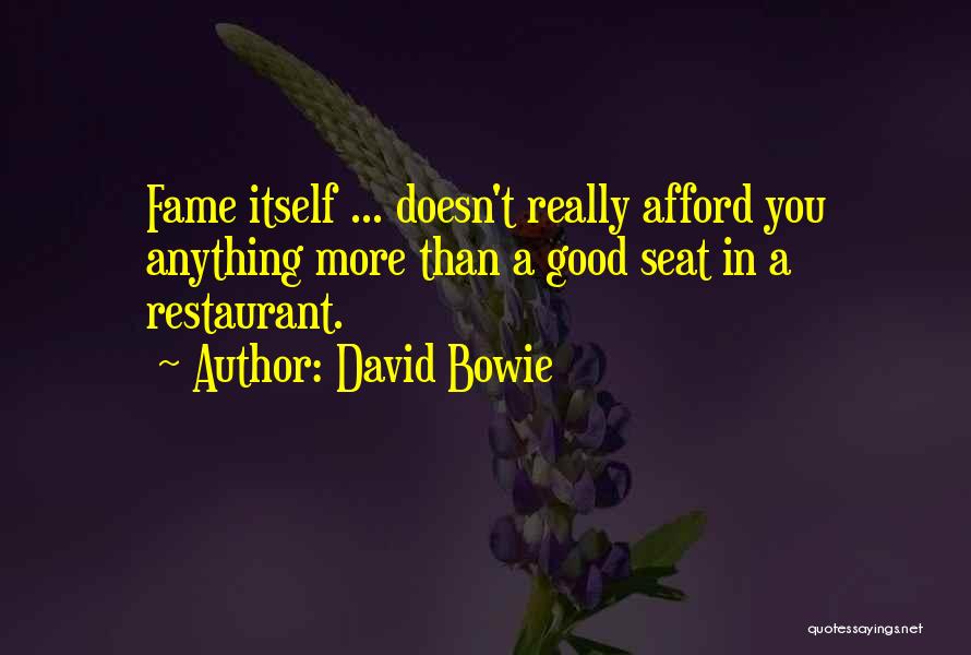 David Bowie Quotes: Fame Itself ... Doesn't Really Afford You Anything More Than A Good Seat In A Restaurant.