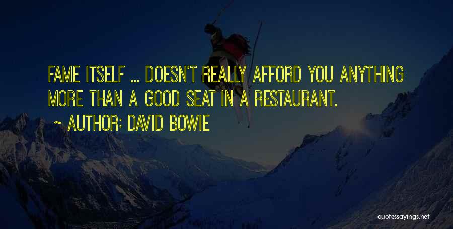 David Bowie Quotes: Fame Itself ... Doesn't Really Afford You Anything More Than A Good Seat In A Restaurant.