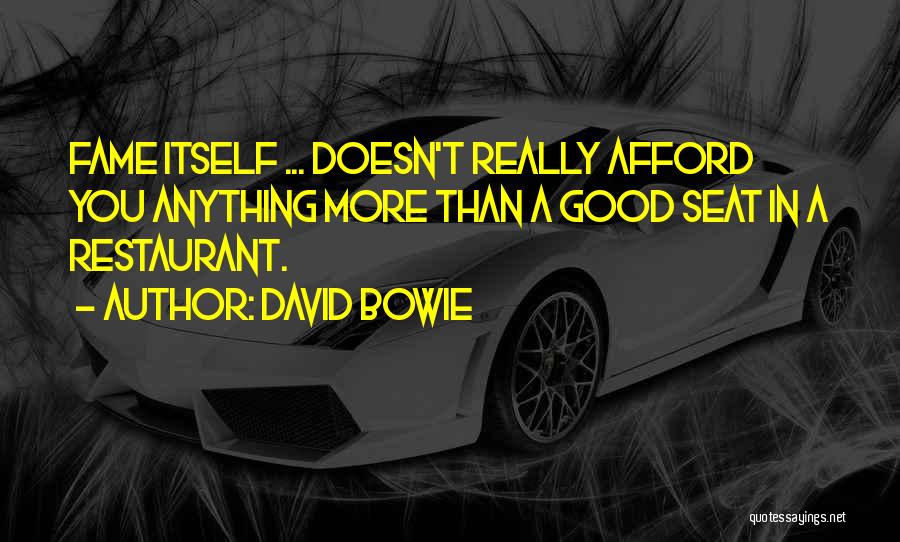 David Bowie Quotes: Fame Itself ... Doesn't Really Afford You Anything More Than A Good Seat In A Restaurant.