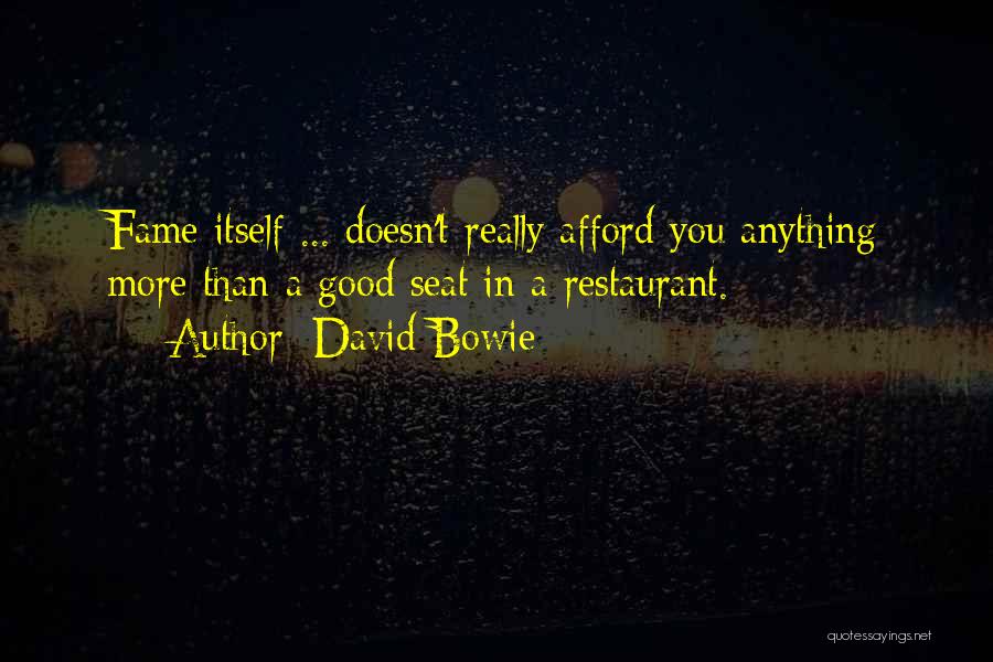 David Bowie Quotes: Fame Itself ... Doesn't Really Afford You Anything More Than A Good Seat In A Restaurant.