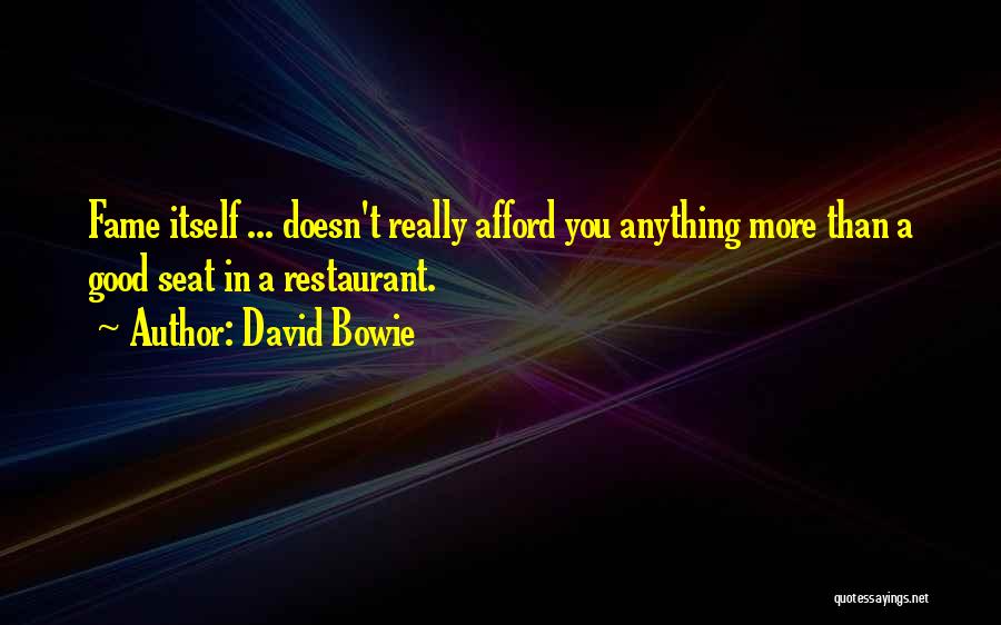 David Bowie Quotes: Fame Itself ... Doesn't Really Afford You Anything More Than A Good Seat In A Restaurant.