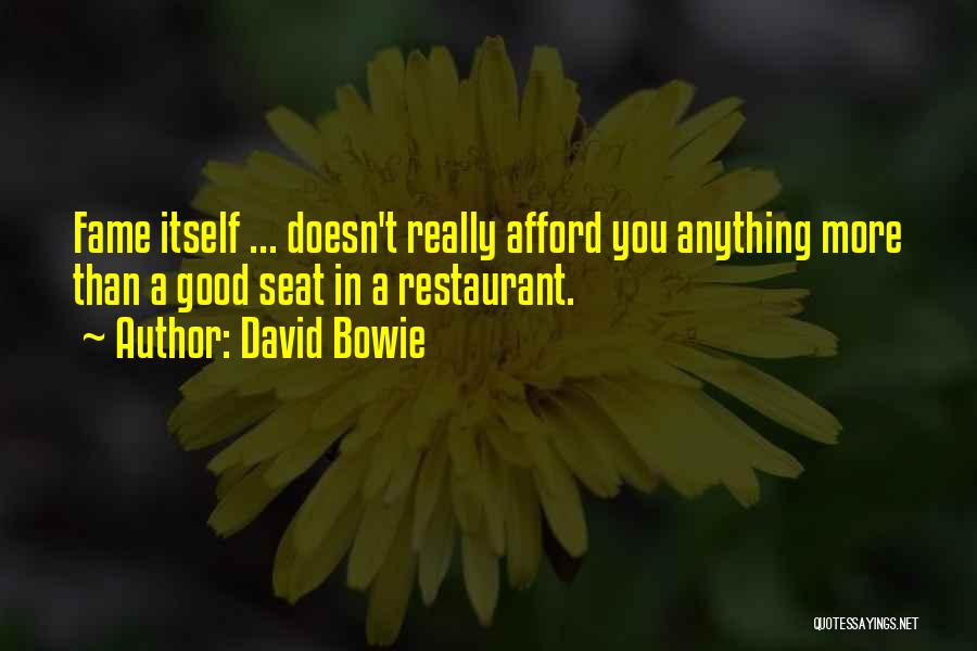 David Bowie Quotes: Fame Itself ... Doesn't Really Afford You Anything More Than A Good Seat In A Restaurant.