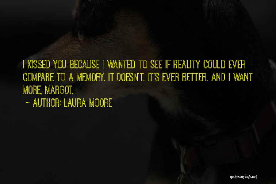 Laura Moore Quotes: I Kissed You Because I Wanted To See If Reality Could Ever Compare To A Memory. It Doesn't. It's Ever