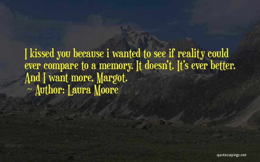 Laura Moore Quotes: I Kissed You Because I Wanted To See If Reality Could Ever Compare To A Memory. It Doesn't. It's Ever