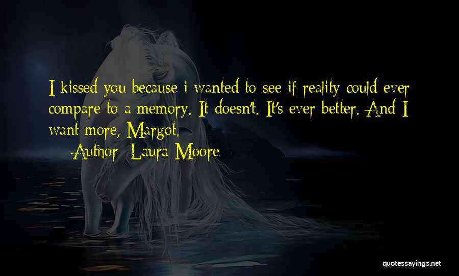 Laura Moore Quotes: I Kissed You Because I Wanted To See If Reality Could Ever Compare To A Memory. It Doesn't. It's Ever