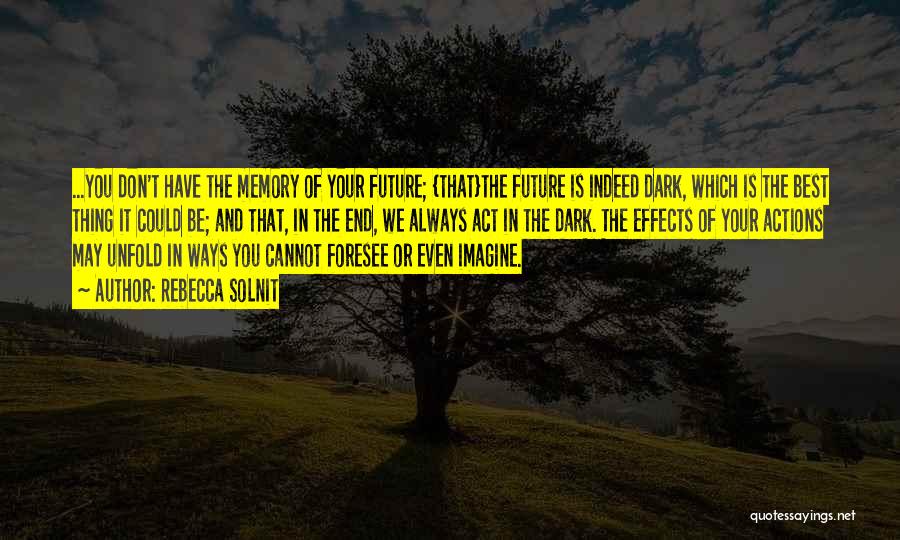 Rebecca Solnit Quotes: ...you Don't Have The Memory Of Your Future; {that}the Future Is Indeed Dark, Which Is The Best Thing It Could