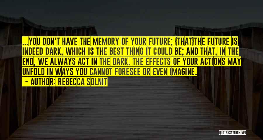 Rebecca Solnit Quotes: ...you Don't Have The Memory Of Your Future; {that}the Future Is Indeed Dark, Which Is The Best Thing It Could