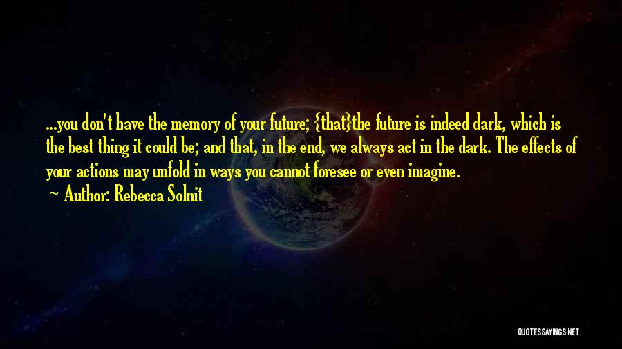 Rebecca Solnit Quotes: ...you Don't Have The Memory Of Your Future; {that}the Future Is Indeed Dark, Which Is The Best Thing It Could
