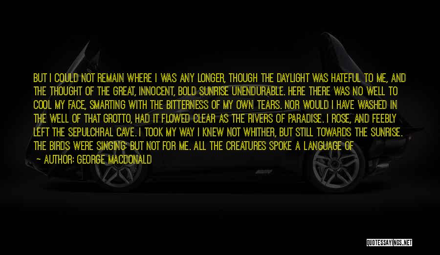 George MacDonald Quotes: But I Could Not Remain Where I Was Any Longer, Though The Daylight Was Hateful To Me, And The Thought