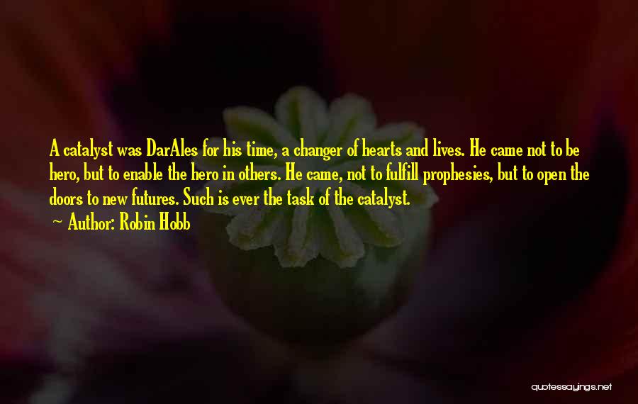 Robin Hobb Quotes: A Catalyst Was Darales For His Time, A Changer Of Hearts And Lives. He Came Not To Be Hero, But