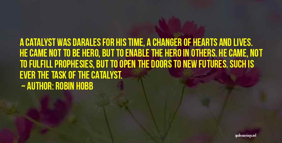 Robin Hobb Quotes: A Catalyst Was Darales For His Time, A Changer Of Hearts And Lives. He Came Not To Be Hero, But