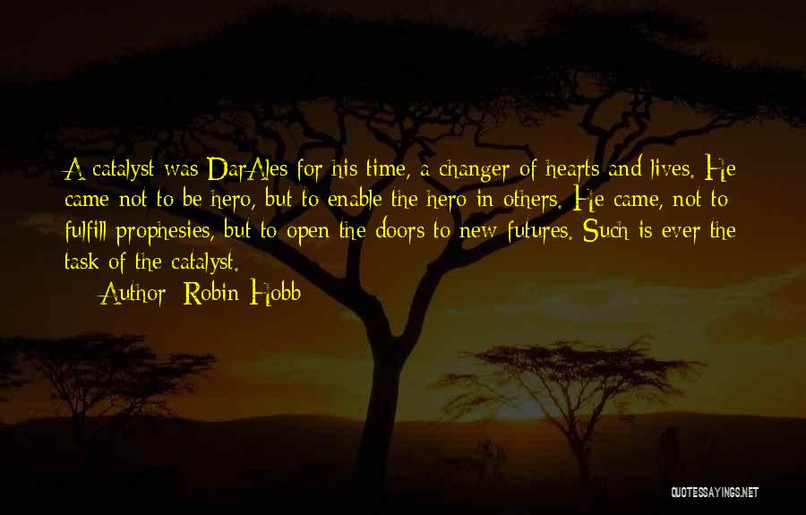 Robin Hobb Quotes: A Catalyst Was Darales For His Time, A Changer Of Hearts And Lives. He Came Not To Be Hero, But