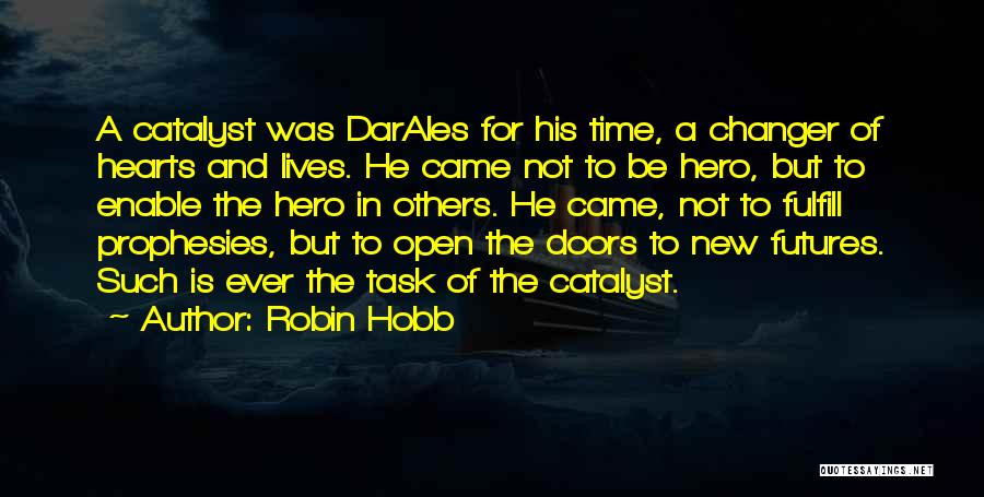Robin Hobb Quotes: A Catalyst Was Darales For His Time, A Changer Of Hearts And Lives. He Came Not To Be Hero, But