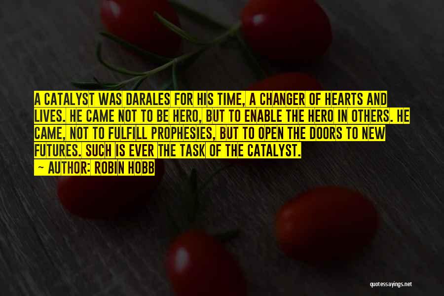 Robin Hobb Quotes: A Catalyst Was Darales For His Time, A Changer Of Hearts And Lives. He Came Not To Be Hero, But
