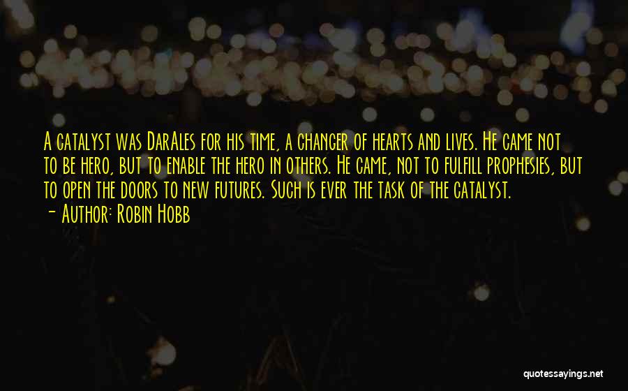 Robin Hobb Quotes: A Catalyst Was Darales For His Time, A Changer Of Hearts And Lives. He Came Not To Be Hero, But