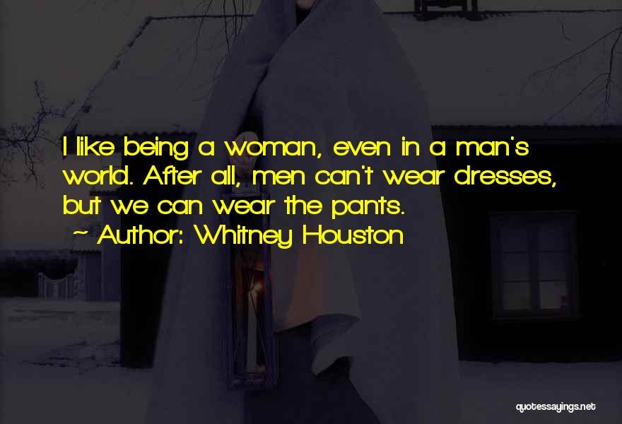 Whitney Houston Quotes: I Like Being A Woman, Even In A Man's World. After All, Men Can't Wear Dresses, But We Can Wear