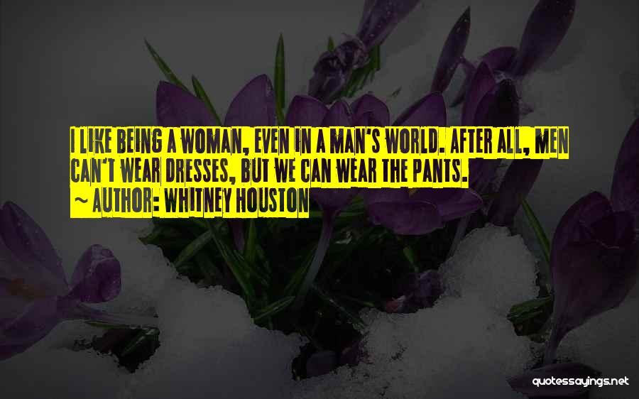 Whitney Houston Quotes: I Like Being A Woman, Even In A Man's World. After All, Men Can't Wear Dresses, But We Can Wear