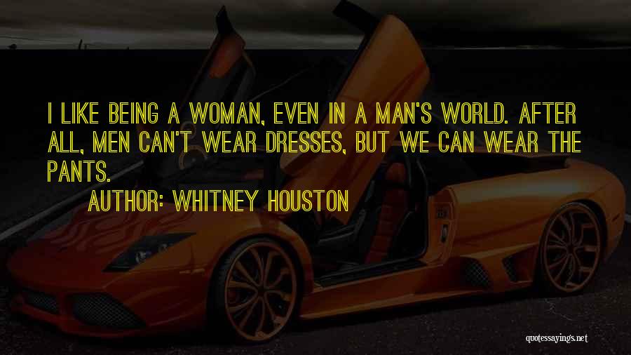 Whitney Houston Quotes: I Like Being A Woman, Even In A Man's World. After All, Men Can't Wear Dresses, But We Can Wear