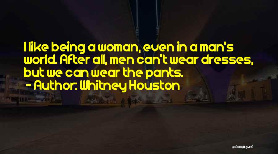 Whitney Houston Quotes: I Like Being A Woman, Even In A Man's World. After All, Men Can't Wear Dresses, But We Can Wear