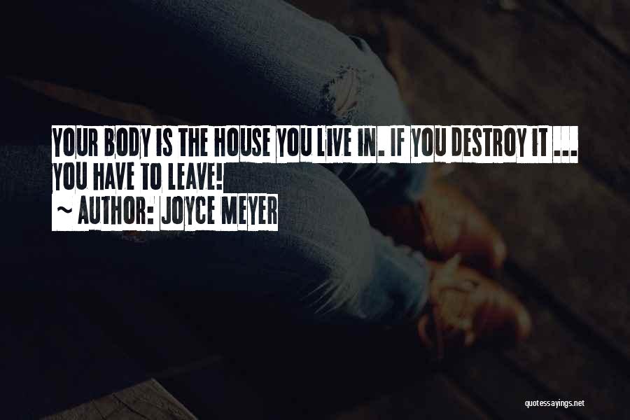 Joyce Meyer Quotes: Your Body Is The House You Live In. If You Destroy It ... You Have To Leave!