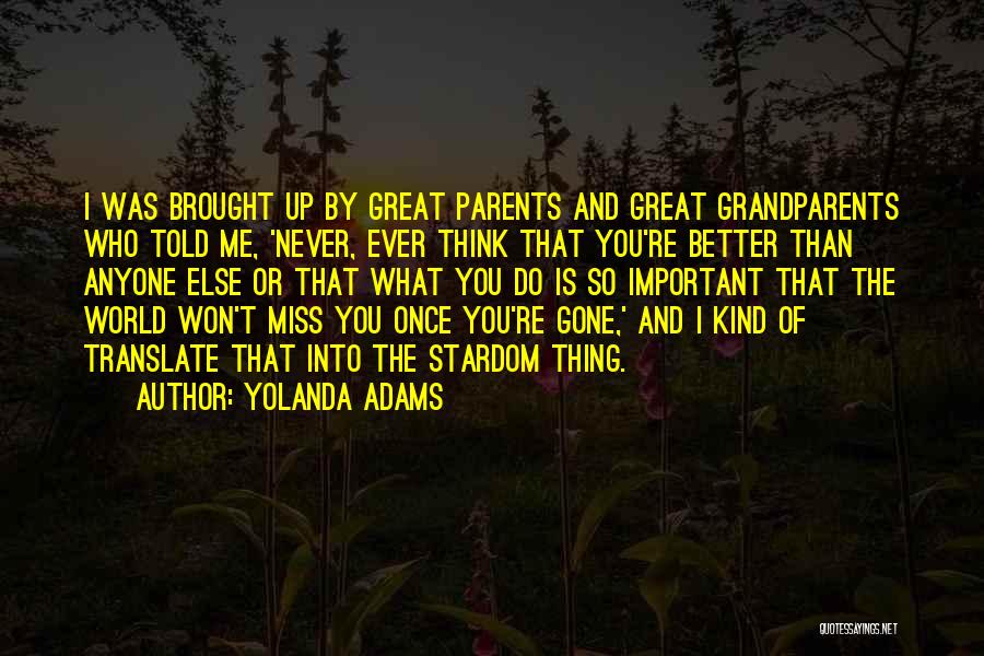 Yolanda Adams Quotes: I Was Brought Up By Great Parents And Great Grandparents Who Told Me, 'never, Ever Think That You're Better Than