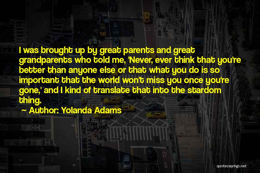 Yolanda Adams Quotes: I Was Brought Up By Great Parents And Great Grandparents Who Told Me, 'never, Ever Think That You're Better Than