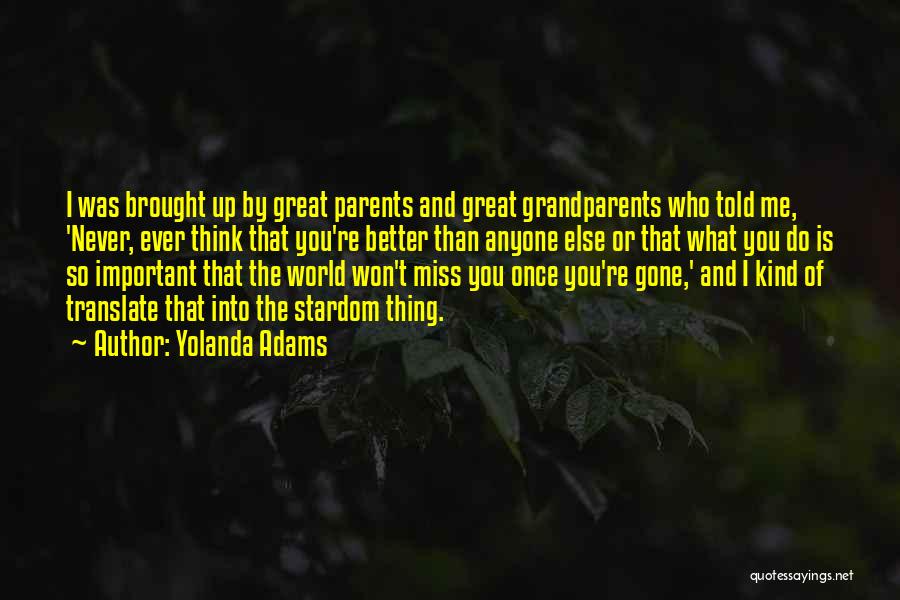 Yolanda Adams Quotes: I Was Brought Up By Great Parents And Great Grandparents Who Told Me, 'never, Ever Think That You're Better Than