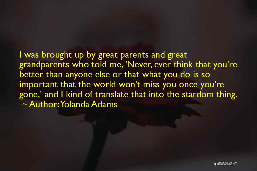 Yolanda Adams Quotes: I Was Brought Up By Great Parents And Great Grandparents Who Told Me, 'never, Ever Think That You're Better Than