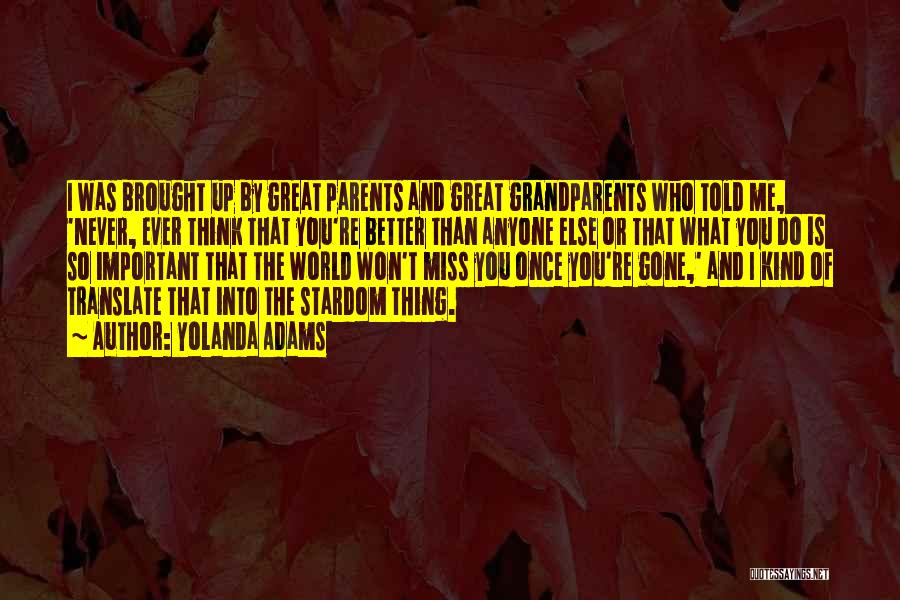 Yolanda Adams Quotes: I Was Brought Up By Great Parents And Great Grandparents Who Told Me, 'never, Ever Think That You're Better Than