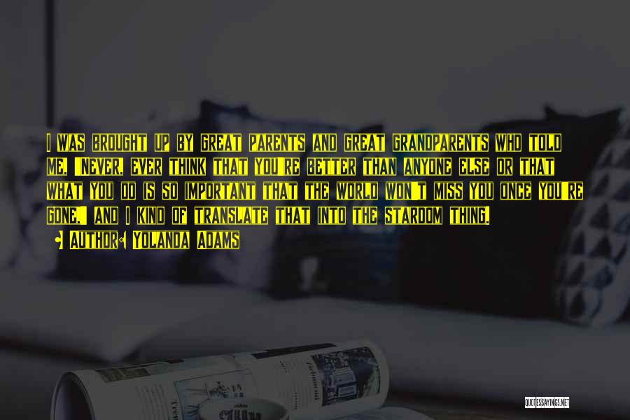 Yolanda Adams Quotes: I Was Brought Up By Great Parents And Great Grandparents Who Told Me, 'never, Ever Think That You're Better Than