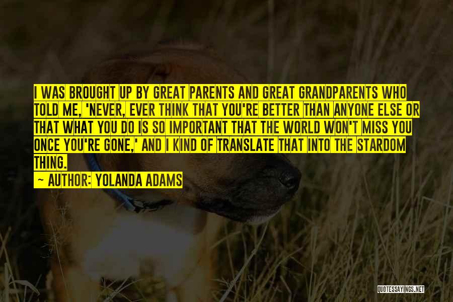 Yolanda Adams Quotes: I Was Brought Up By Great Parents And Great Grandparents Who Told Me, 'never, Ever Think That You're Better Than