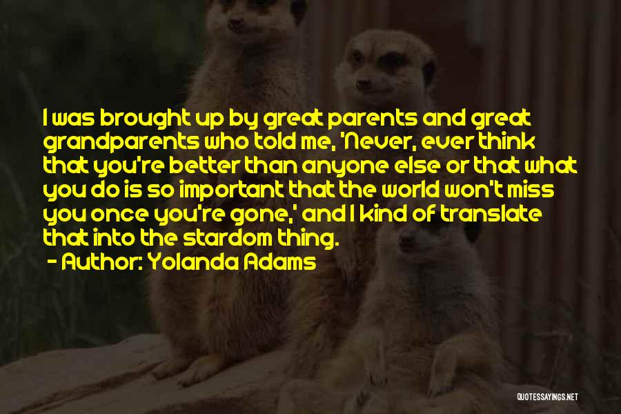 Yolanda Adams Quotes: I Was Brought Up By Great Parents And Great Grandparents Who Told Me, 'never, Ever Think That You're Better Than