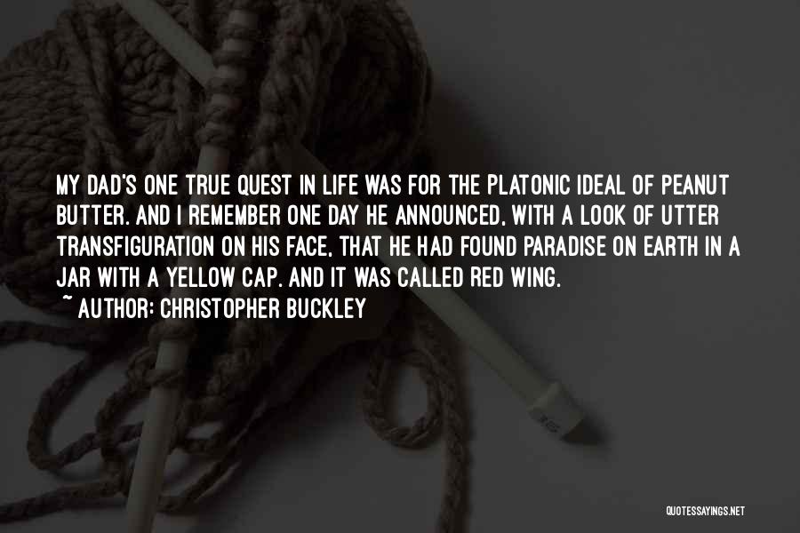 Christopher Buckley Quotes: My Dad's One True Quest In Life Was For The Platonic Ideal Of Peanut Butter. And I Remember One Day