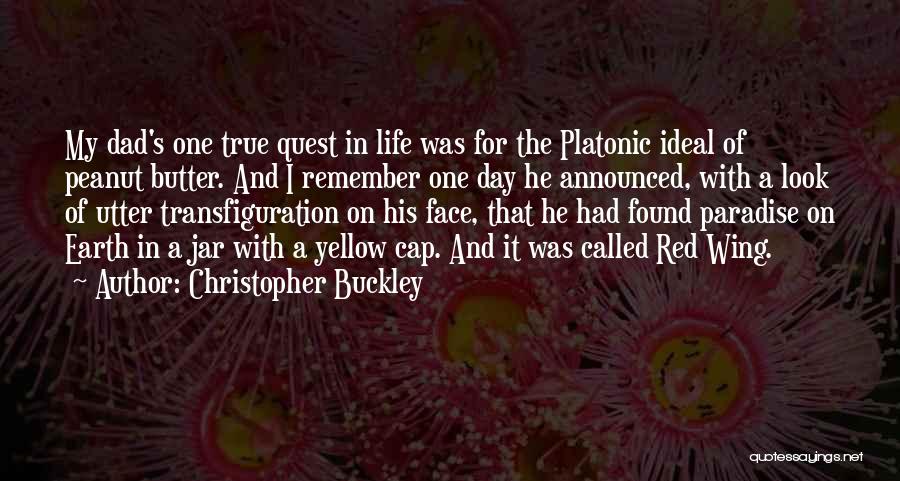 Christopher Buckley Quotes: My Dad's One True Quest In Life Was For The Platonic Ideal Of Peanut Butter. And I Remember One Day