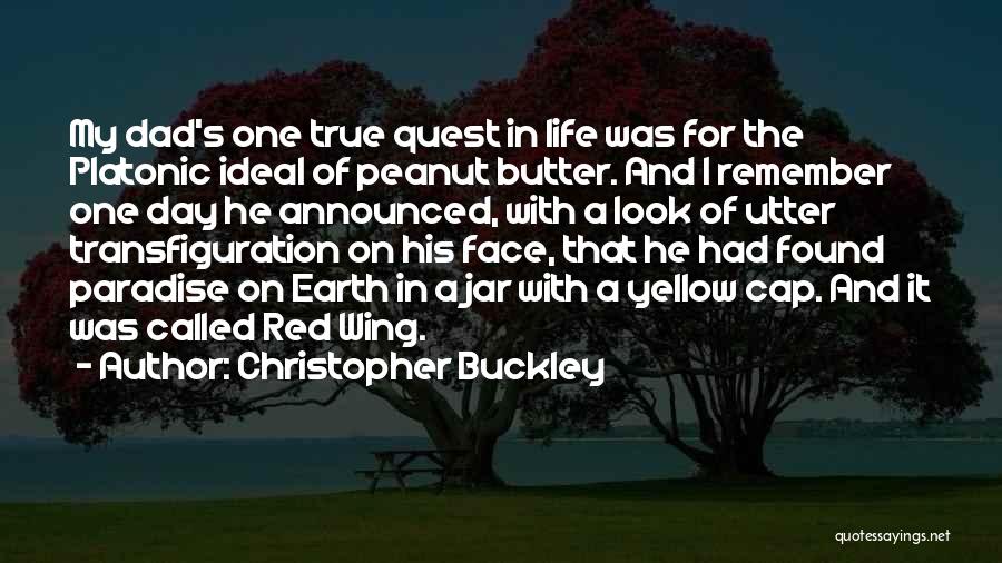 Christopher Buckley Quotes: My Dad's One True Quest In Life Was For The Platonic Ideal Of Peanut Butter. And I Remember One Day