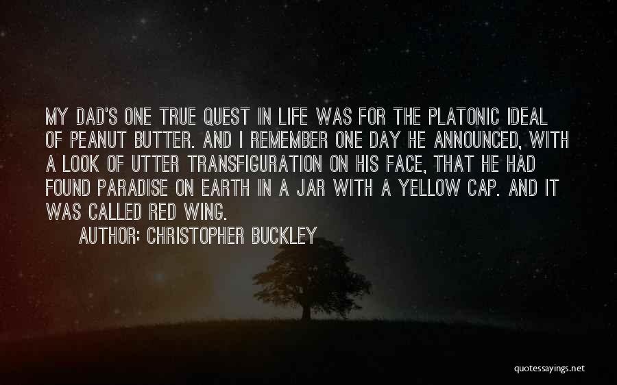 Christopher Buckley Quotes: My Dad's One True Quest In Life Was For The Platonic Ideal Of Peanut Butter. And I Remember One Day