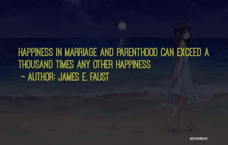 James E. Faust Quotes: Happiness In Marriage And Parenthood Can Exceed A Thousand Times Any Other Happiness