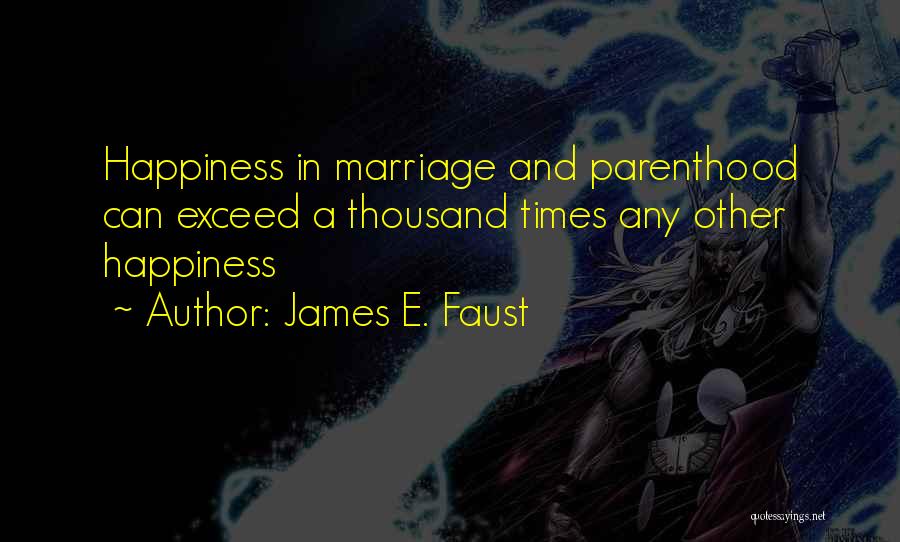 James E. Faust Quotes: Happiness In Marriage And Parenthood Can Exceed A Thousand Times Any Other Happiness