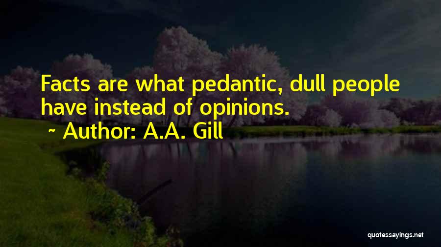 A.A. Gill Quotes: Facts Are What Pedantic, Dull People Have Instead Of Opinions.