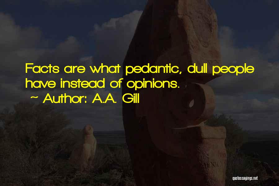 A.A. Gill Quotes: Facts Are What Pedantic, Dull People Have Instead Of Opinions.