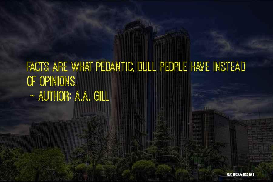 A.A. Gill Quotes: Facts Are What Pedantic, Dull People Have Instead Of Opinions.